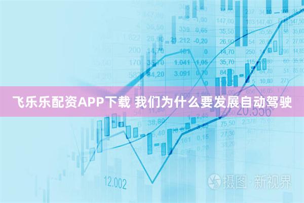 飞乐乐配资APP下载 我们为什么要发展自动驾驶